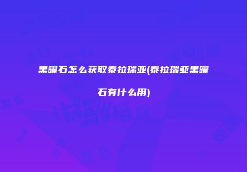 黑曜石怎么获取泰拉瑞亚(泰拉瑞亚黑曜石有什么用)