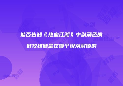 能否告知《热血江湖》中剑角色的群攻技能是在哪个级别解锁的