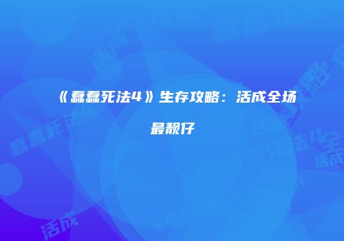 《蠢蠢死法4》生存攻略：活成全场最靓仔