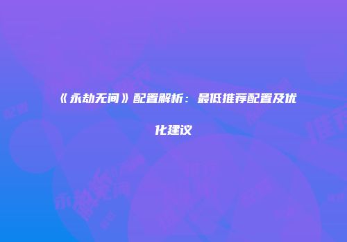 《永劫无间》配置解析：最低推荐配置及优化建议