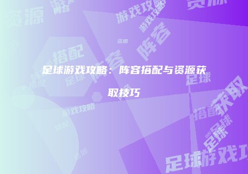 足球游戏攻略：阵容搭配与资源获取技巧