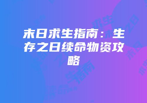 末日求生指南：生存之日续命物资攻略
