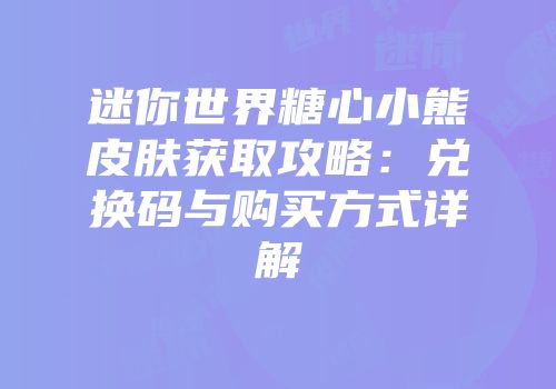 迷你世界糖心小熊皮肤获取攻略：兑换码与购买方式详解