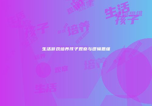 生活游戏培养孩子观察与逻辑思维