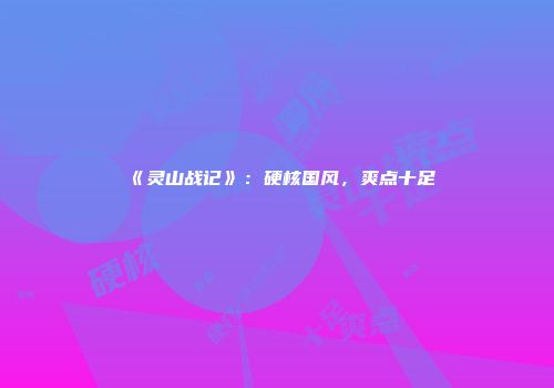 《灵山战记》：硬核国风，爽点十足