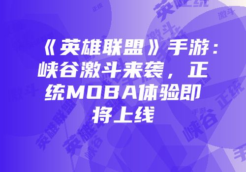 《英雄联盟》手游：峡谷激斗来袭，正统MOBA体验即将上线