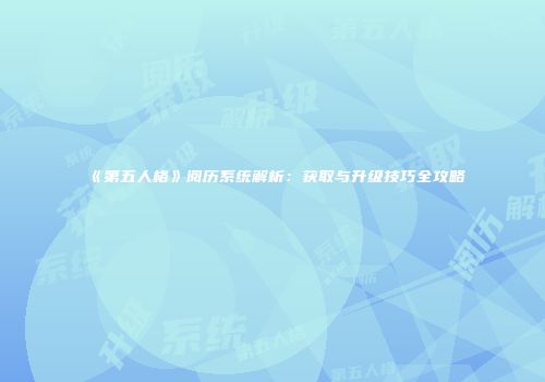 《第五人格》阅历系统解析：获取与升级技巧全攻略
