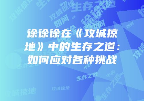 徐徐徐在《攻城掠地》中的生存之道：如何应对各种挑战