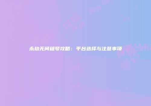 永劫无间租号攻略：平台选择与注意事项
