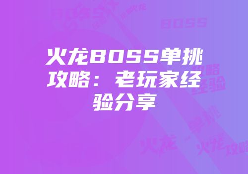火龙BOSS单挑攻略：老玩家经验分享