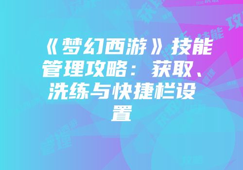 《梦幻西游》技能管理攻略：获取、洗练与快捷栏设置