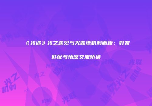 《光遇》光之遇见与光联纸机制解析：好友匹配与情感交流桥梁