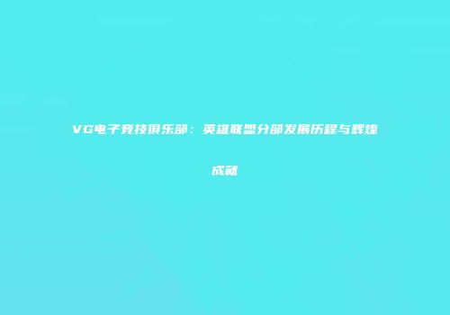 VG电子竞技俱乐部：英雄联盟分部发展历程与辉煌成就