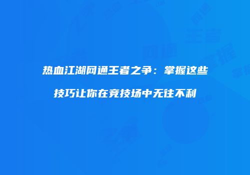 热血江湖网通王者之争：掌握这些技巧让你在竞技场中无往不利