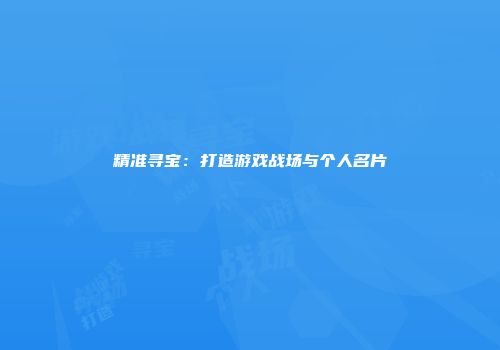 精准寻宝：打造游戏战场与个人名片