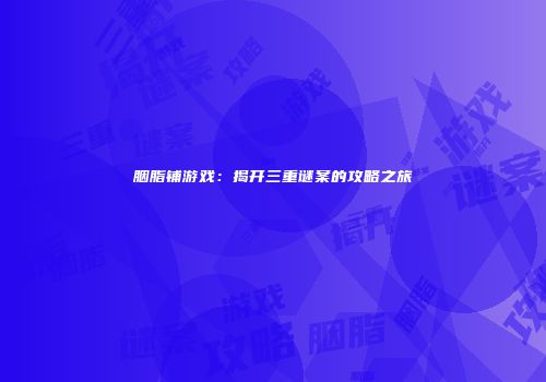 胭脂铺游戏：揭开三重谜案的攻略之旅