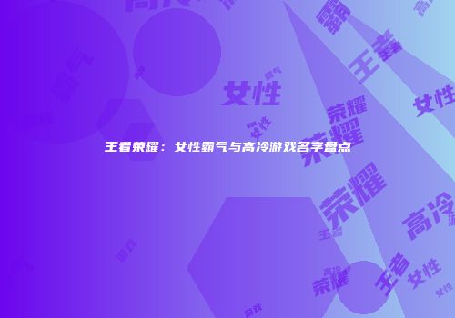 王者荣耀：女性霸气与高冷游戏名字盘点