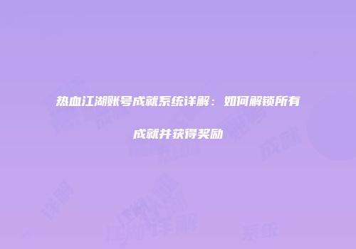 热血江湖账号成就系统详解：如何解锁所有成就并获得奖励