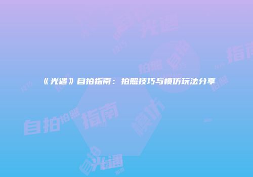 《光遇》自拍指南：拍照技巧与模仿玩法分享