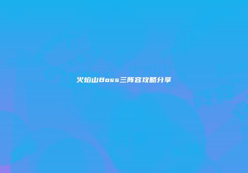 火焰山Boss三阵容攻略分享