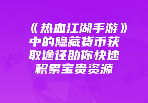 《热血江湖手游》中的隐藏货币获取途径助你快速积累宝贵资源