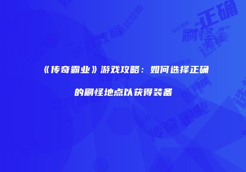《传奇霸业》游戏攻略：如何选择正确的刷怪地点以获得装备