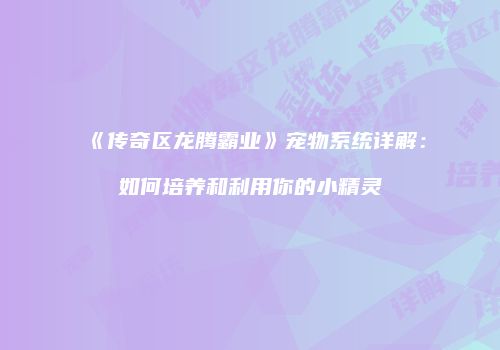 《传奇区龙腾霸业》宠物系统详解：如何培养和利用你的小精灵