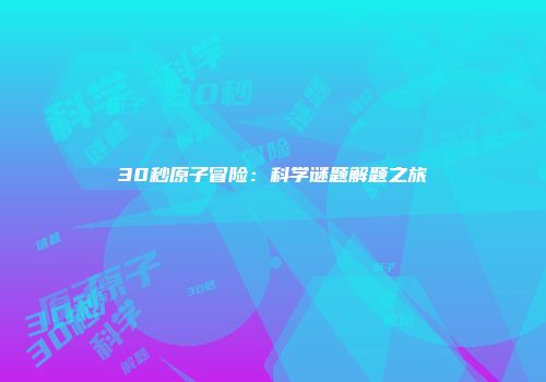 30秒原子冒险：科学谜题解题之旅