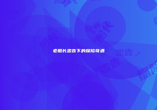 老船长忠告下的探险奇遇