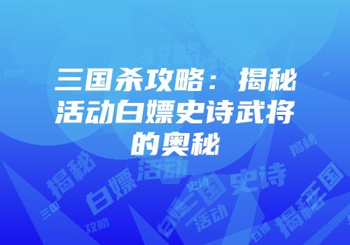 三国杀攻略：揭秘活动白嫖史诗武将的奥秘