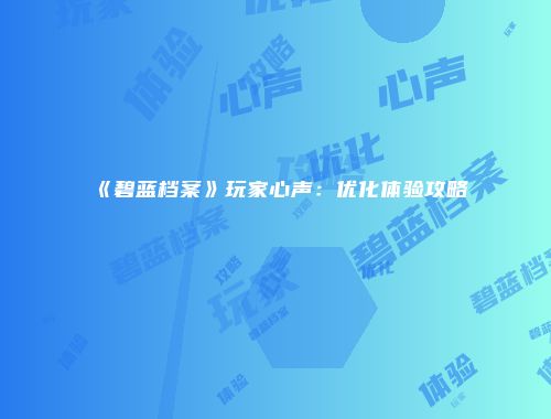 《碧蓝档案》玩家心声：优化体验攻略