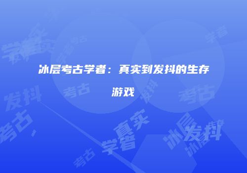 冰层考古学者：真实到发抖的生存游戏