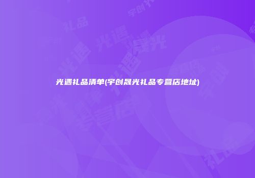 光遇礼品清单(宇创晟光礼品专营店地址)