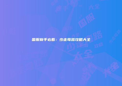 国服新手必看：少走弯路攻略大全