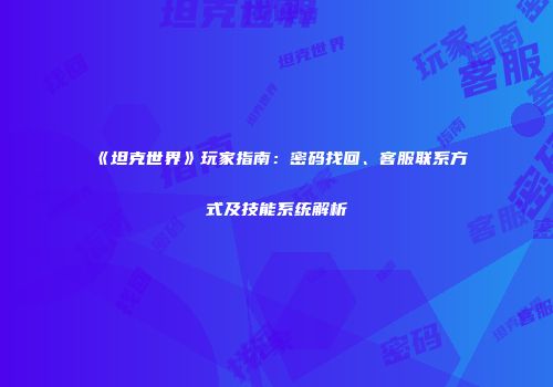 《坦克世界》玩家指南：密码找回、客服联系方式及技能系统解析