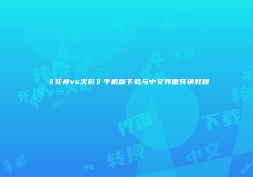 《死神vs火影》手机版下载与中文界面转换教程