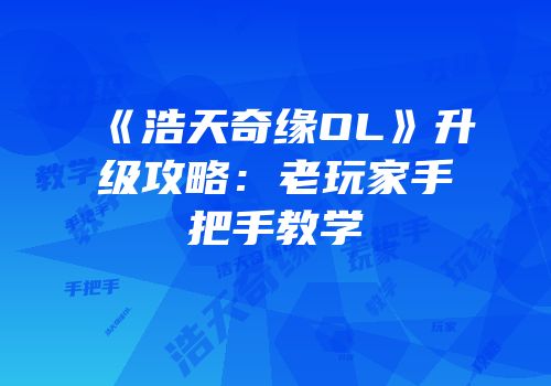 《浩天奇缘OL》升级攻略：老玩家手把手教学