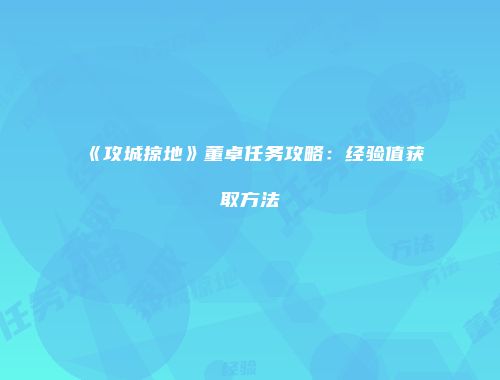 《攻城掠地》董卓任务攻略：经验值获取方法