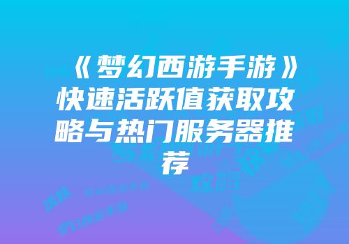 《梦幻西游手游》快速活跃值获取攻略与热门服务器推荐
