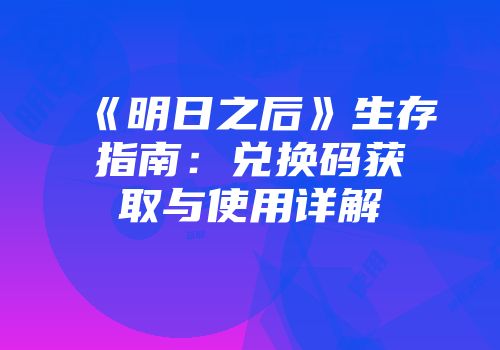 《明日之后》生存指南：兑换码获取与使用详解