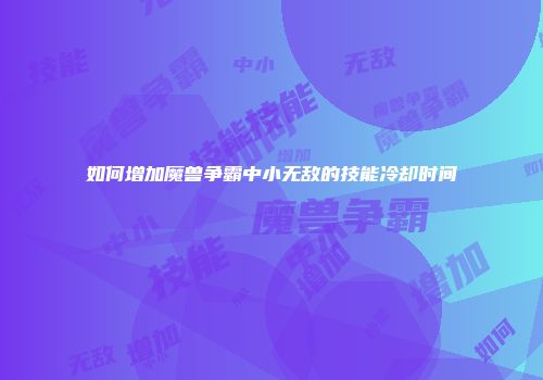 如何增加魔兽争霸中小无敌的技能冷却时间