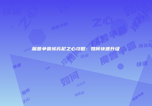 魔兽争霸埃苏尼之心攻略：如何快速升级
