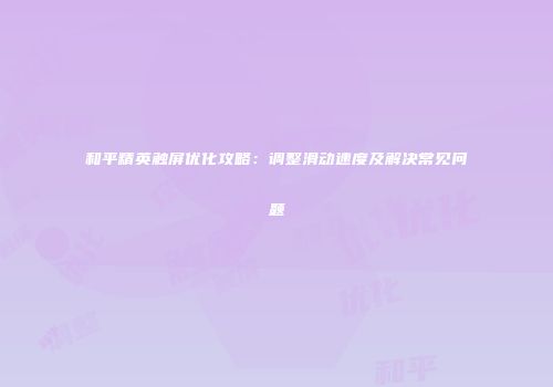 和平精英触屏优化攻略：调整滑动速度及解决常见问题