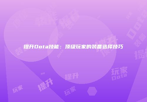 提升Dota技能：顶级玩家的装备选择技巧