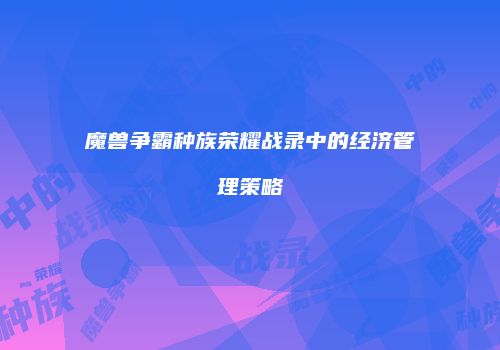 魔兽争霸种族荣耀战录中的经济管理策略