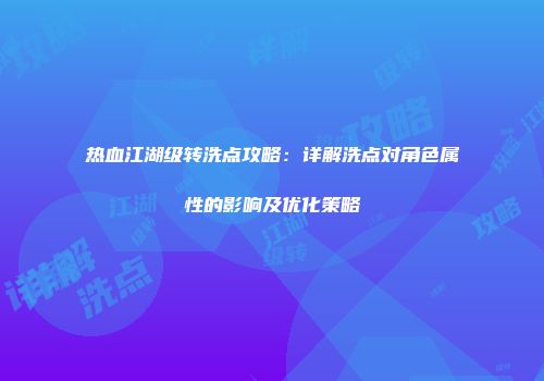 热血江湖级转洗点攻略：详解洗点对角色属性的影响及优化策略