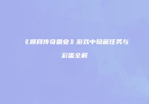 《顺网传奇霸业》游戏中隐藏任务与彩蛋全解