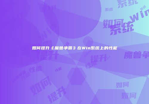 如何提升《魔兽争霸》在Win系统上的性能