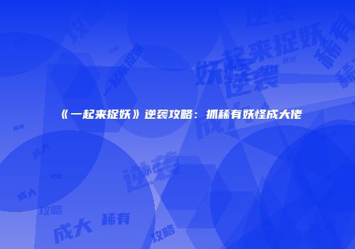 《一起来捉妖》逆袭攻略：抓稀有妖怪成大佬
