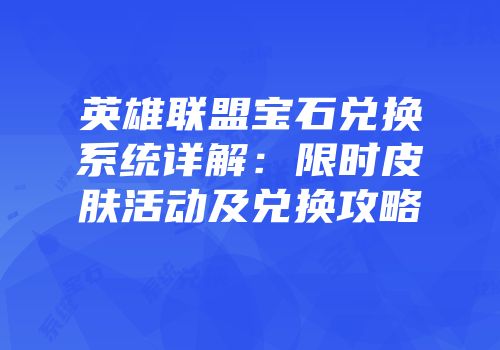 英雄联盟宝石兑换系统详解：限时皮肤活动及兑换攻略